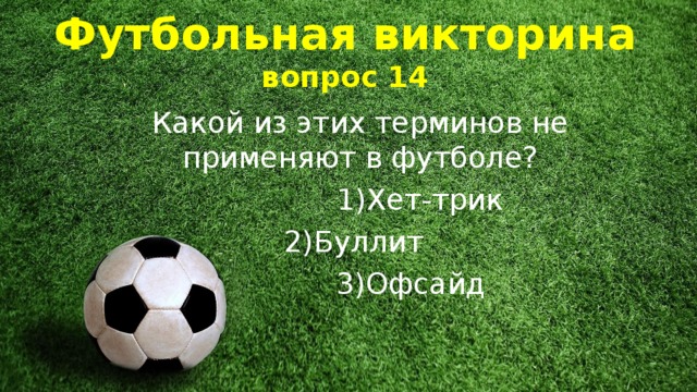 Футбольная викторина  вопрос 14 Какой из этих терминов не применяют в футболе?  1)Хет-трик  2)Буллит  3)Офсайд 
