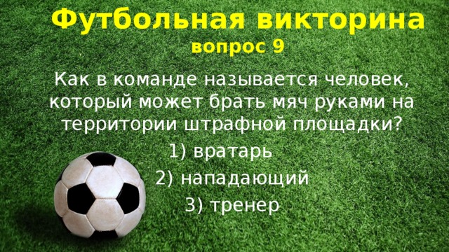 Футбольная викторина  вопрос 9 Как в команде называется человек, который может брать мяч руками на территории штрафной площадки? 1) вратарь    2) нападающий 3) тренер 