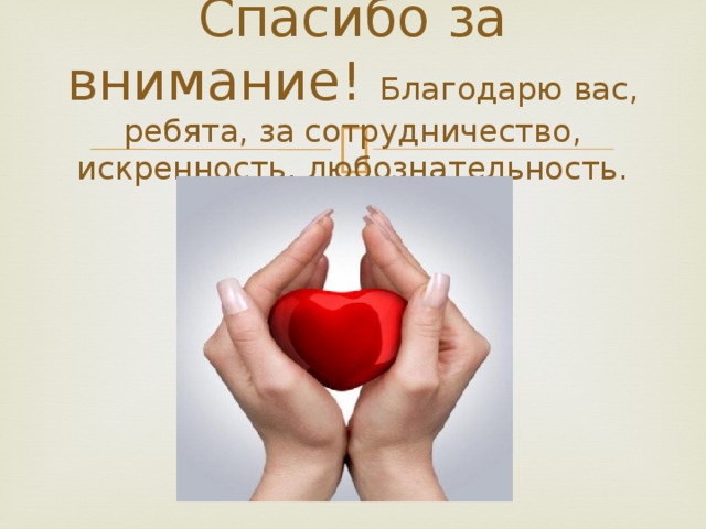 Спасибо за внимание! Благодарю вас, ребята, за сотрудничество, искренность, любознательность. 