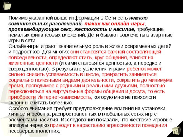 Угрозы, подстерегающие ребенка в Глобальной сети:   Даже случайный клик по всплывшему баннеру или переход по ссылке может привести на сайт с опасным содержимым!  Порнография Опасна избыточной информацией и грубым, часто извращенным, натурализмом. Мешает развитию естественных эмоциональных привязанностей. Депрессивные молодежные течения Ребенок может поверить, что шрамы – лучшее украшение, а суицид – всего лишь способ избавления от проблем. Наркотики Интернет пестрит новостями о “пользе” употребления марихуаны, рецептами и советами изготовления “зелья”.