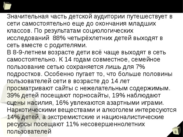 Согласно российскому законодательству Информационная безопасность детей – это состояние защищенности детей, при котором отсутствует риск, связанный с причинением информацией, в том числе распространяемой в сети Интернет, вреда их здоровью, физическому, психическому, духовному и нравственному развитию (Федеральный закон от 29.12.2010 № 436-ФЗ 