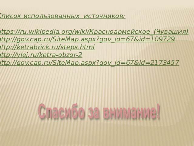 Список использованных  источников:  https://ru.wikipedia.org/wiki/ Красноармейское_ (Чувашия) http://gov.cap.ru/SiteMap.aspx?gov_id=67&id=109729 http://ketrabrick.ru/steps.html http://ylej.ru/ketra-obzor-2 http://gov.cap.ru/SiteMap.aspx?gov_id=67&id=2173457 
