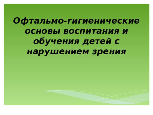 Офтальмо-гигиенические основы воспитания и обучения детей с нарушением зрения 