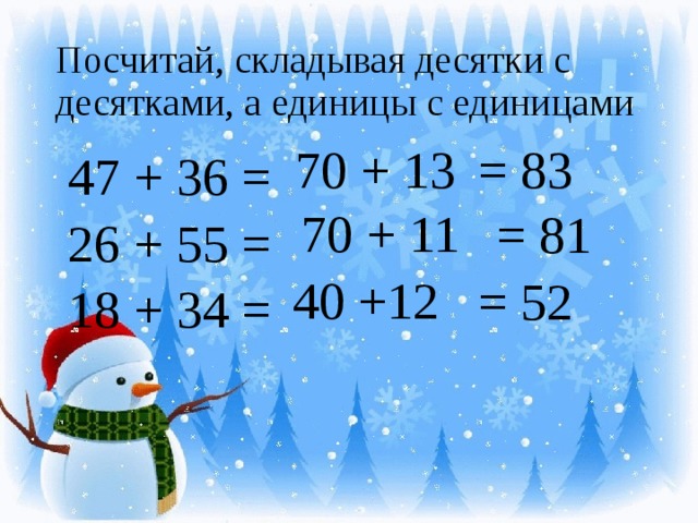 Посчитай, складывая десятки с десятками, а единицы с единицами  47 + 36 =  26 + 55 =  18 + 34 = = 83 70 + 13 70 + 11 = 81 40 +12 = 52 