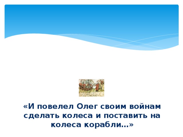 «И повелел Олег своим войнам сделать колеса и поставить на колеса корабли…» 