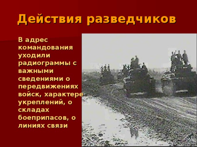 Действия разведчиков  В адрес командования уходили радиограммы с важными сведениями о передвижениях войск, характере укреплений, о складах боеприпасов, о линиях связи 