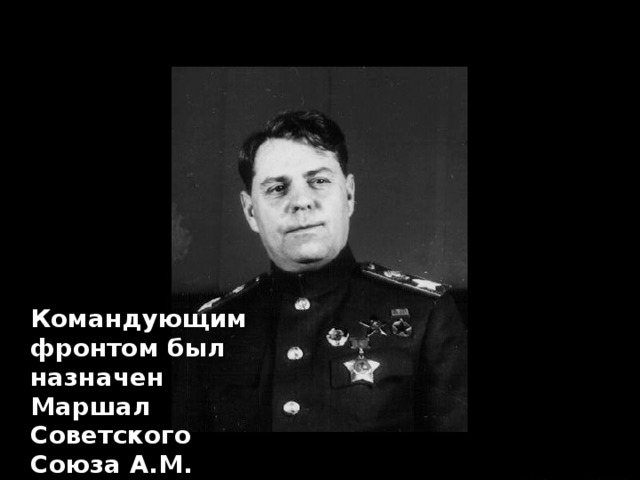  Командующим фронтом был назначен Маршал Советского Союза А.М. Василевский  