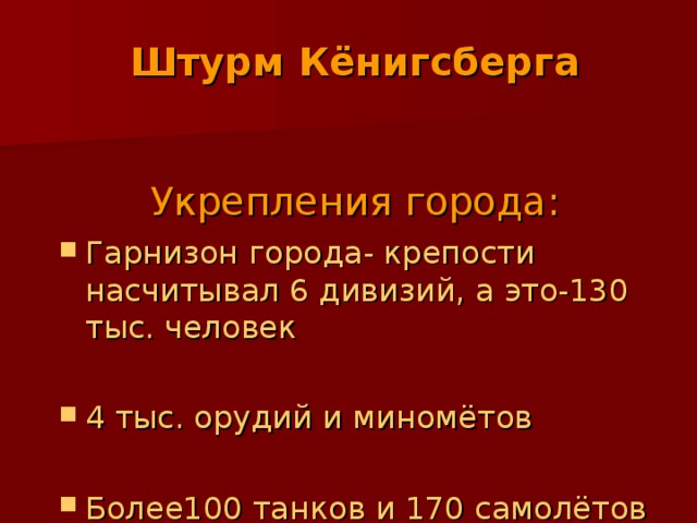 Штурм Кёнигсберга    Укрепления города: Гарнизон города- крепости насчитывал 6 дивизий, а это-130 тыс. человек  4 тыс. орудий и миномётов  Более100 танков и 170 самолётов  