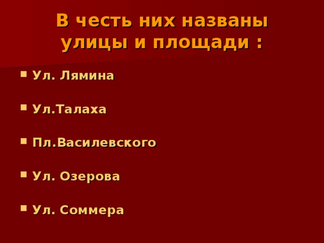 В честь них названы улицы и площади : Ул. Лямина  Ул.Талаха  Пл.Василевского  Ул. Озерова  Ул. Соммера 
