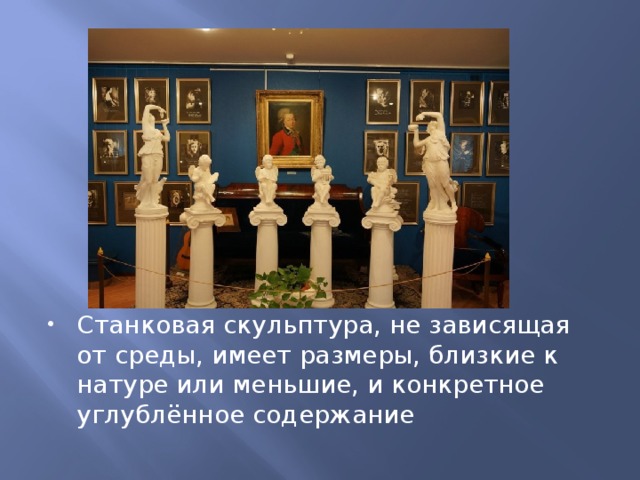 Станковая скульптура, не зависящая от среды, имеет размеры, близкие к натуре или меньшие, и конкретное углублённое содержание 