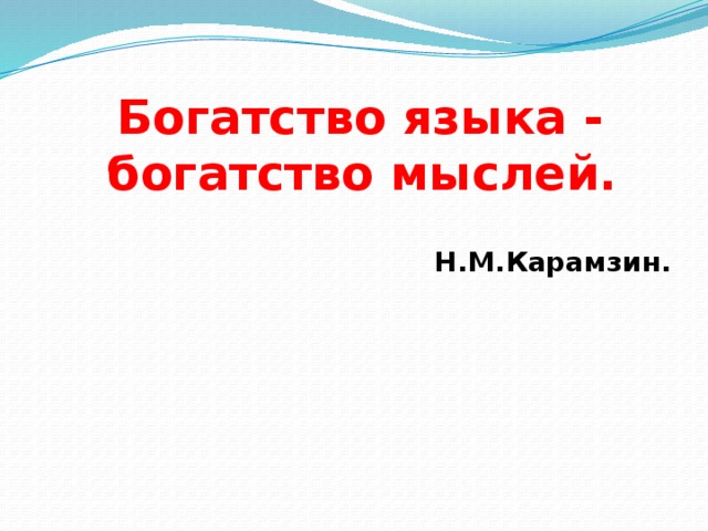 Богатство языка - богатство мыслей.  Н.М.Карамзин. 