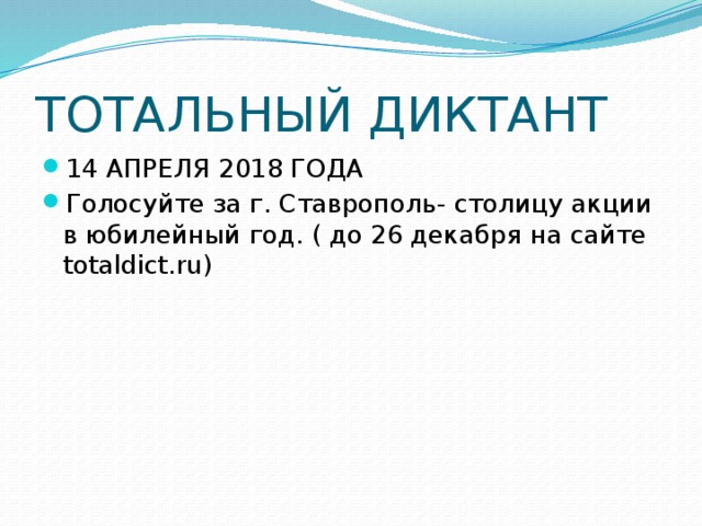 ТОТАЛЬНЫЙ ДИКТАНТ 14 АПРЕЛЯ 2018 ГОДА Голосуйте за г. Ставрополь- столицу акции в юбилейный год. ( до 26 декабря на сайте totaldict.ru) 