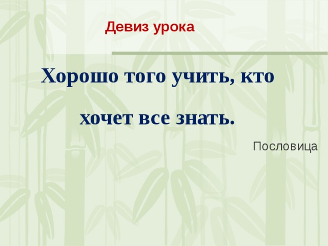 Девиз урока Хорошо того учить, кто хочет все знать. Пословица 