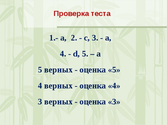 Проверка теста     1. - a, 2. - c, 3. - a, 4. - d, 5. – a 5 верных - оценка «5» 4 верных - оценка «4» 3 верных - оценка «3»    