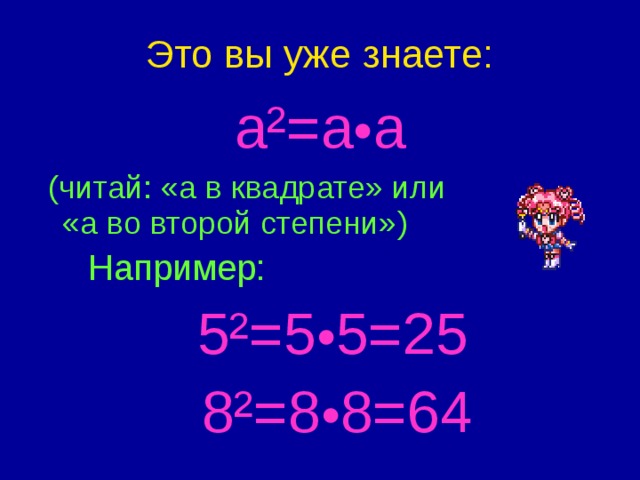 Это вы уже знаете:  a ²=a • a   (читай: «а в квадрате» или «а во второй степени»)   Например:     5²=5 • 5=25  8²=8 • 8=6 4 