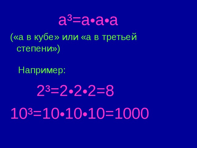   a³=a • a • a («а в кубе» или «а в третьей степени»)  Например:   2³=2 • 2 • 2=8 10³=10 • 10 • 10=1000 