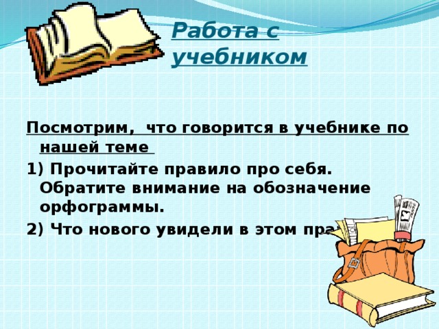 Работа с учебником  Посмотрим, что говорится в учебнике по нашей теме 1) Прочитайте правило про себя. Обратите внимание на обозначение орфограммы. 2) Что нового увидели в этом правиле? 