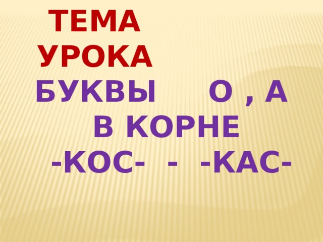 Тема урока Буквы О , А в корне -кос- - -кас- 