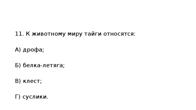 11. К животному миру тайги относятся:   А) дрофа;   Б) белка-летяга;   В) клест;   Г) суслики. 