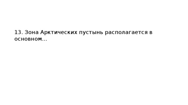 13. Зона Арктических пустынь располагается в основном… 