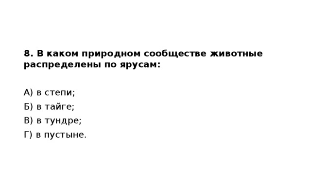 8. В каком природном сообществе животные распределены по ярусам: А) в степи;                           Б) в тайге; В) в тундре; Г) в пустыне.    