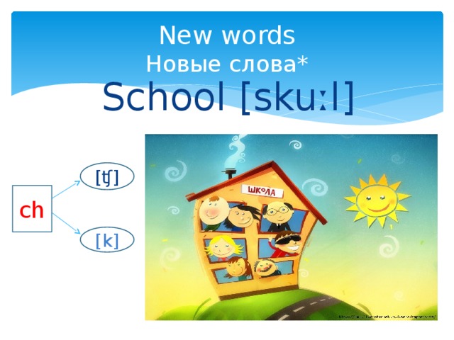 New words  Новые слова* School [skuːl] [ʧ] ch [k] 