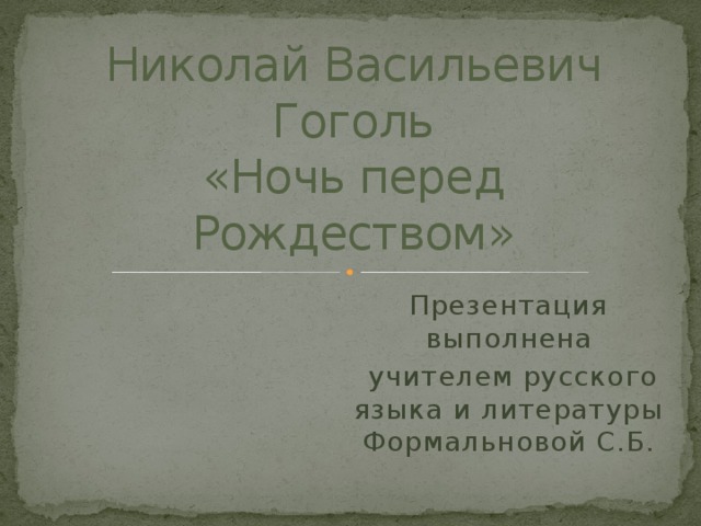 Николай Васильевич Гоголь  «Ночь перед Рождеством» Презентация выполнена  учителем русского языка и литературы Формальновой С.Б. 
