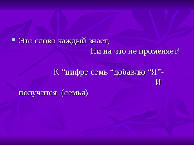 Это слово каждый знает, Ни на что не променяет! К “ цифре семь “ добавлю “ Я ” - И получится (семья) 