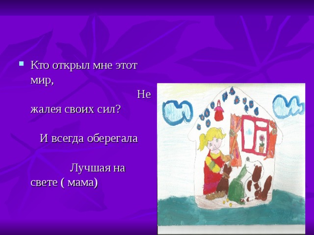 Кто открыл мне этот мир, Не жалея своих сил ? И всегда оберегала Лучшая на свете ( мама) 