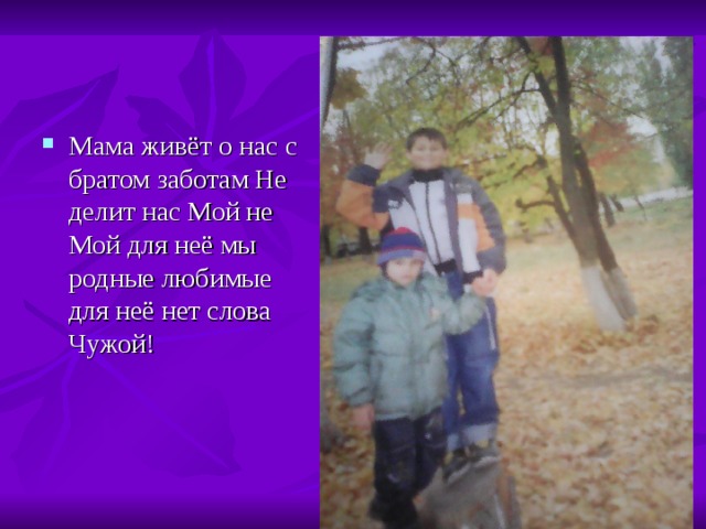 Мама живёт о нас с братом заботам Не делит нас Мой не Мой для неё мы родные любимые для неё нет слова Чужой! 