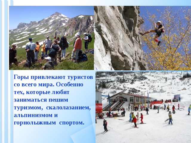 Горы привлекают туристов со всего мира. Особенно тех, которые любят заниматься пешим туризмом, скалолазанием, альпинизмом и горнолыжным спортом. 