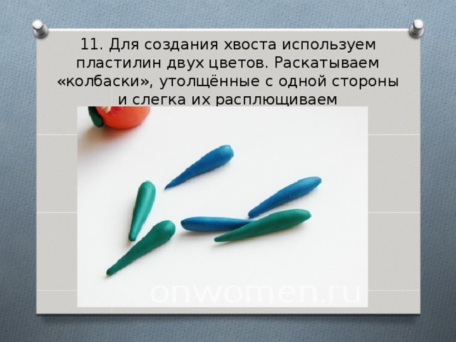 11. Для создания хвоста используем пластилин двух цветов. Раскатываем «колбаски», утолщённые с одной стороны и слегка их расплющиваем 
