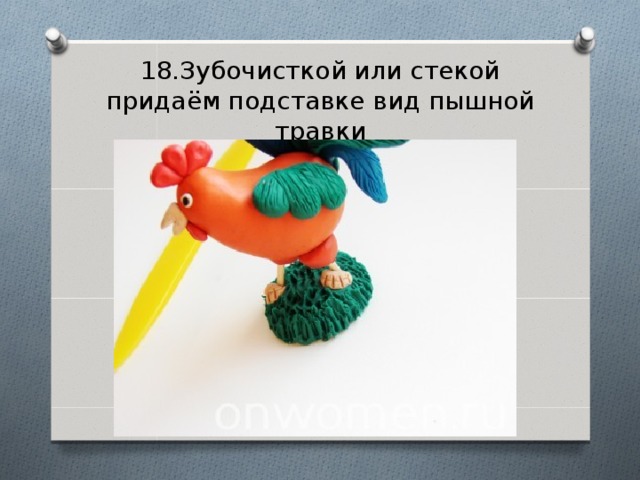 18.Зубочисткой или стекой придаём подставке вид пышной травки 