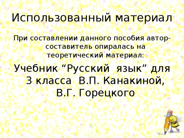 Использованный материал При составлении данного пособия автор-составитель опиралась на теоретический материал: Учебник “ Русский язык ” для 3 класса В.П. Канакиной, В.Г. Горецкого 