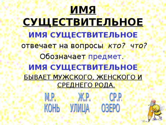 ИМЯ СУЩЕСТВИТЕЛЬНОЕ ИМЯ СУЩЕСТВИТЕЛЬНОЕ  отвечает на вопросы кто? что? Обозначает  предмет .  ИМЯ СУЩЕСТВИТЕЛЬНОЕ БЫВАЕТ МУЖСКОГО, ЖЕНСКОГО И СРЕДНЕГО РОДА. 