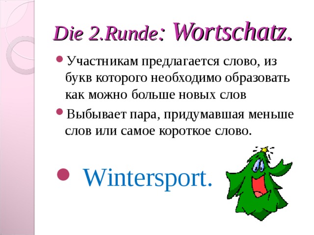 Die 2 .Runde : Wortschatz . Участникам предлагается слово, из букв которого необходимо образовать как можно больше новых слов Выбывает пара, придумавшая меньше слов или самое короткое слово.  Wintersport. 