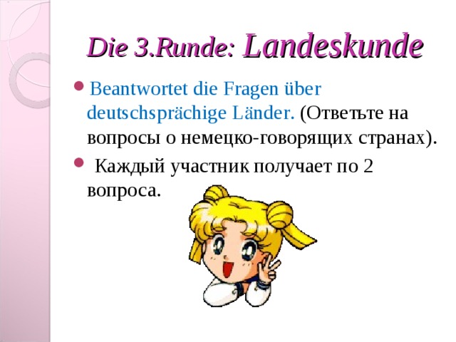 Die 3 .Runde : Landeskunde Beantwortet die Fragen über deutschspr ӓ chige L ӓ nder . (Ответьте на вопросы о немецко-говорящих странах).  Каждый участник получает по 2 вопроса. 