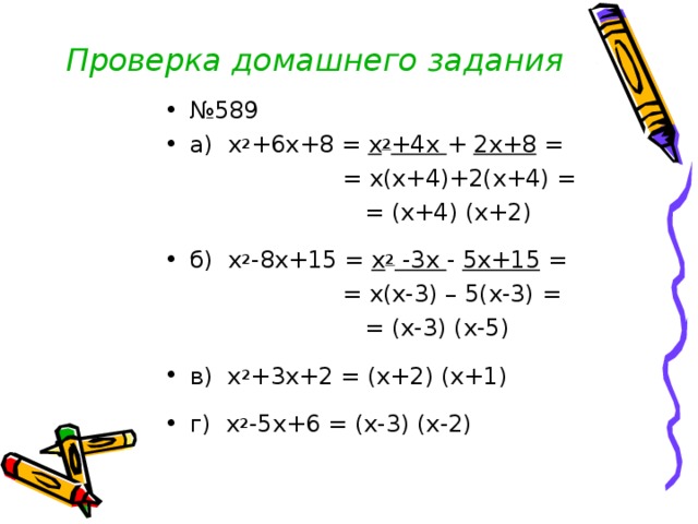 Проверка домашнего задания № 589 a) x 2 +6x+8 = x 2 +4x + 2x+8 =  = x(x+4)+2(x+4) =  = (x+4) (x+2) б) x 2 -8x+15 = x 2 -3x - 5x+15 =  = x(x-3) – 5(x-3) =  = (x-3) (x-5) в) x 2 +3x+2 = (x+2) (x+1)  г) x 2 -5x+6 = (x-3) (x-2) 
