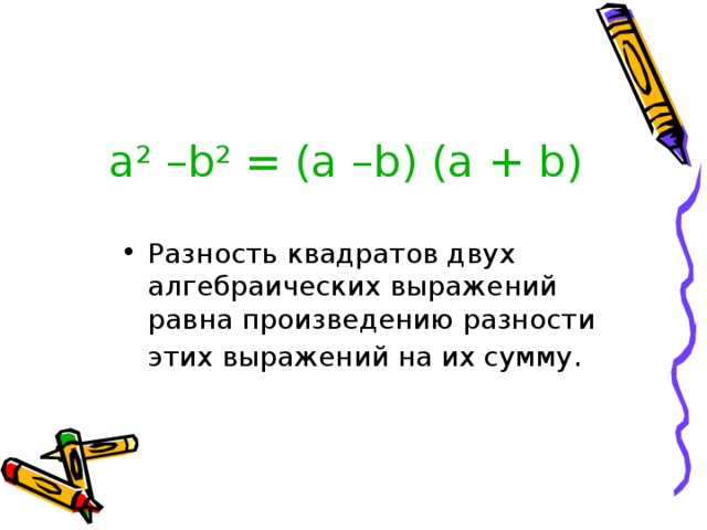 a 2 –b 2 = (a –b) (a + b) Разность квадратов двух алгебраических выражений равна произведению разности этих выражений на их сумму . 