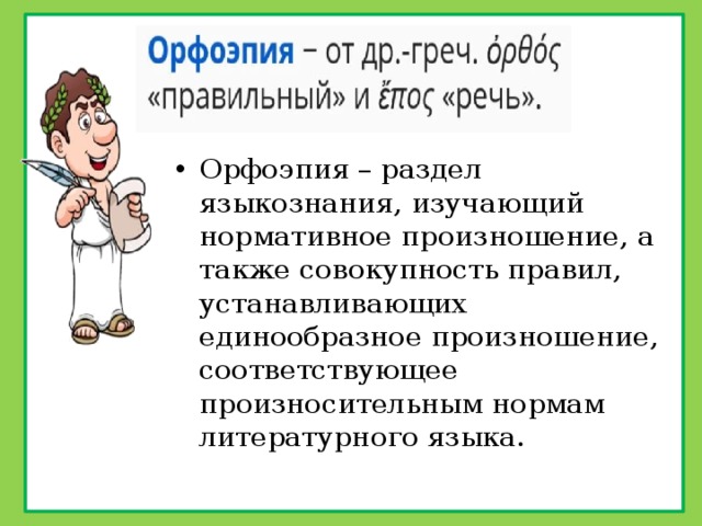 Орфоэпия – раздел языкознания, изучающий нормативное произношение, а также совокупность правил, устанавливающих единообразное произношение, соответствующее произносительным нормам литературного языка. 