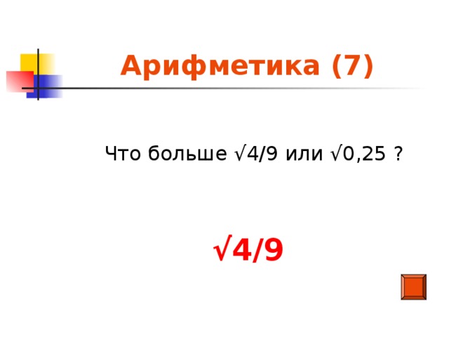 Арифметика (7)  Что больше √4/9 или √0,25 ?  √ 4/9