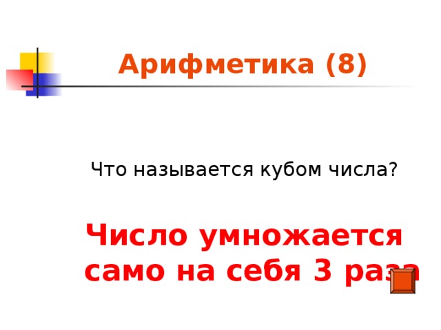 Арифметика (8) Что называется кубом числа? Число умножается само на себя 3 раза