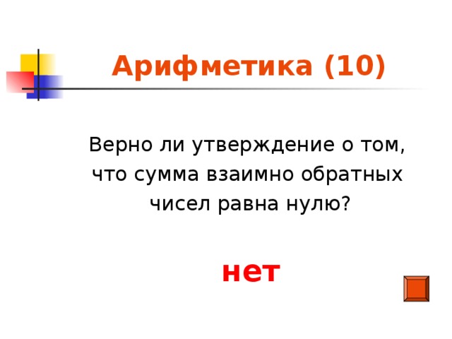Арифметика (10) Верно ли утверждение о том, что сумма взаимно обратных чисел равна нулю? нет