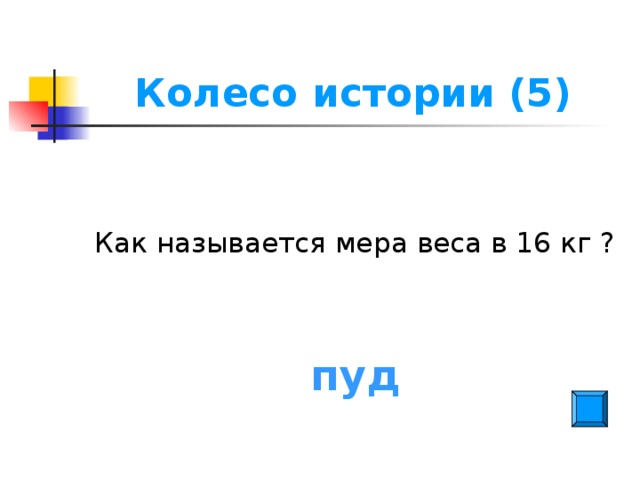 Колесо истории (5) Как называется мера веса в 16 кг ? пуд