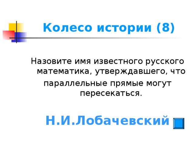 Колесо истории (8) Назовите имя известного русского математика, утверждавшего, что параллельные прямые могут пересекаться. Н.И.Лобачевский