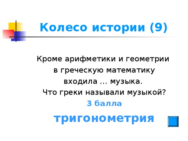 Колесо истории (9) Кроме арифметики и геометрии в греческую математику входила … музыка. Что греки называли музыкой? 3 балла тригонометрия