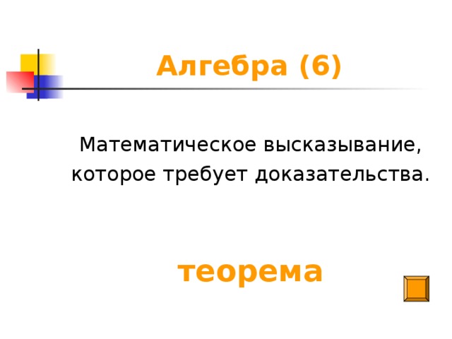 Алгебра (6) Математическое высказывание, которое требует доказательства. теорема