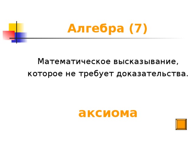 Алгебра (7) Математическое высказывание, которое не требует доказательства. аксиома
