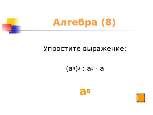 Алгебра (8) Упростите выражение: (а 4 ) 3 : а 5  · а а 8