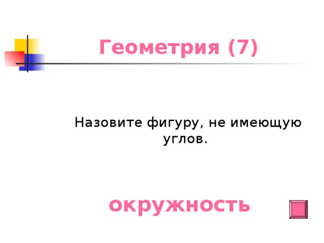 Геометрия (7)  Назовите фигуру, не имеющую углов. окружность